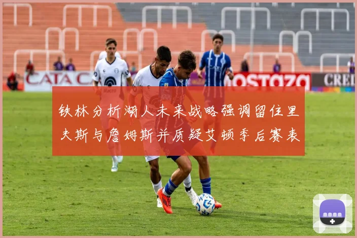 铁林分析湖人未来战略强调留住里夫斯与詹姆斯并质疑艾顿季后赛表现
