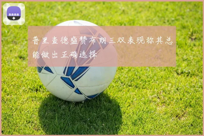 普里查德盛赞布朗三双表现称其总能做出正确选择