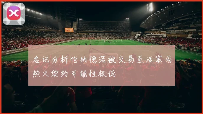 名记分析伦纳德若被交易至活塞或热火续约可能性极低