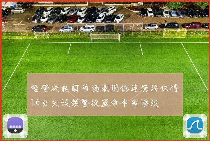 哈登次轮前两场表现低迷场均仅得16分失误频繁投篮命中率惨淡