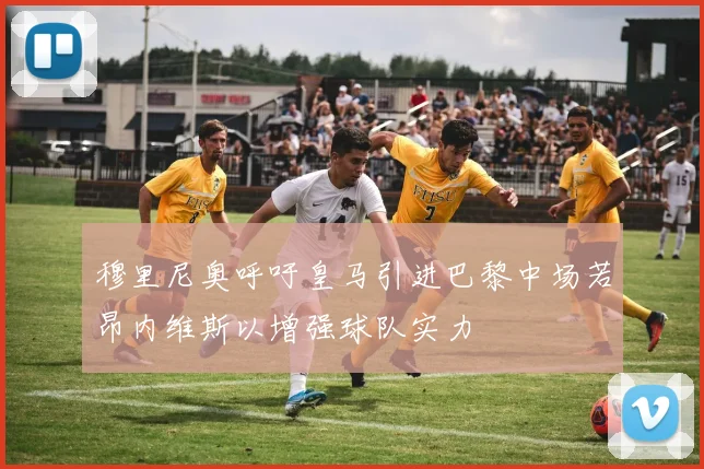 穆里尼奥呼吁皇马引进巴黎中场若昂内维斯以增强球队实力