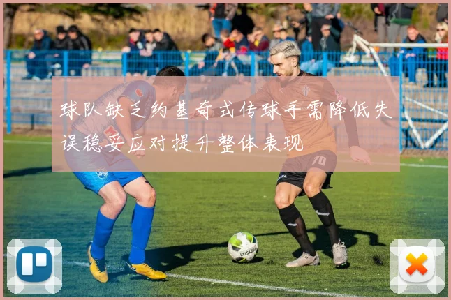 球队缺乏约基奇式传球手需降低失误稳妥应对提升整体表现