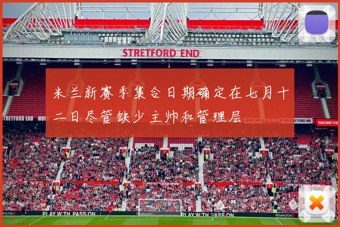 米兰新赛季集合日期确定在七月十二日尽管缺少主帅和管理层